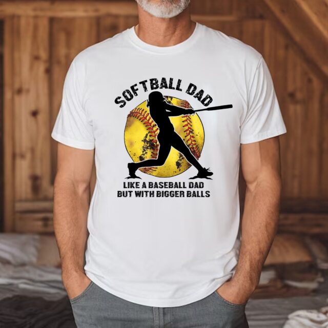 Softball Dad Shirt – “Like A Baseball Dad But With Bigger Balls” for Father’s Day